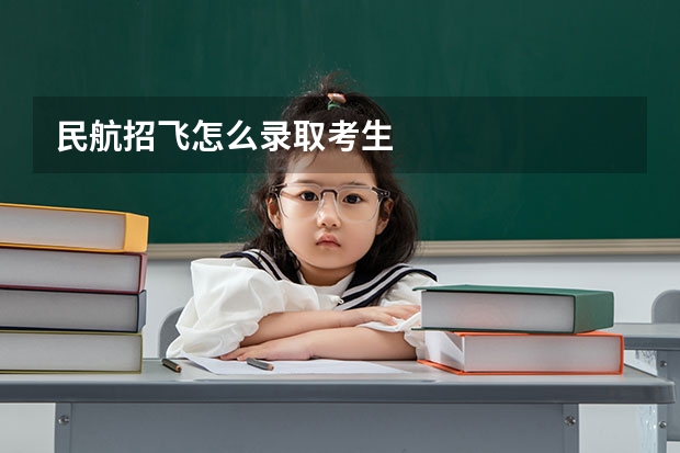 民航招飞怎么录取考生