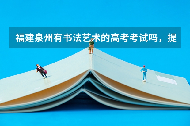 福建泉州有书法艺术的高考考试吗，提前要培训学习哪些内容，初三学生是否来得及培养?