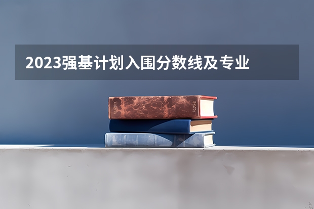 2023强基计划入围分数线及专业 各高校强基计划入围分数线