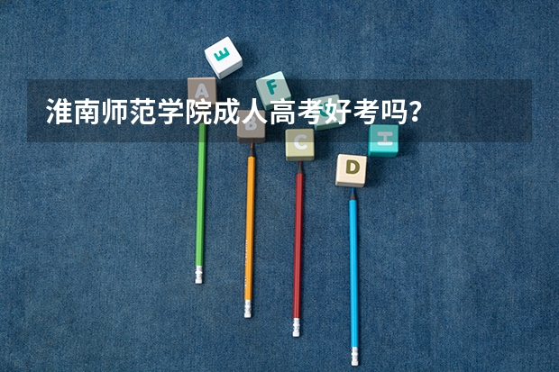 淮南师范学院成人高考好考吗?