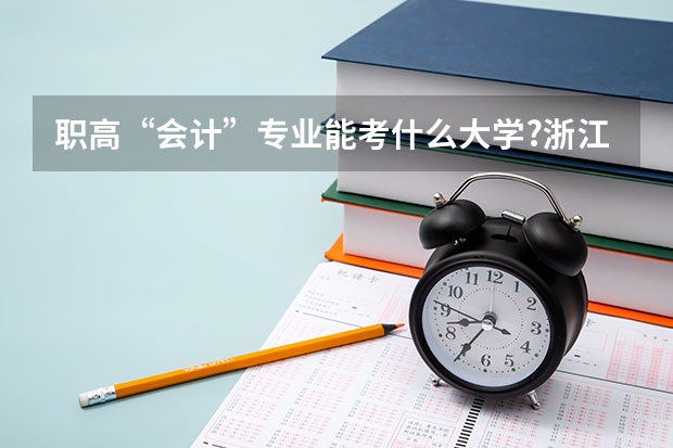 职高“会计”专业能考什么大学?浙江省内的较好的大学招生吗?历年来的分数线多少?