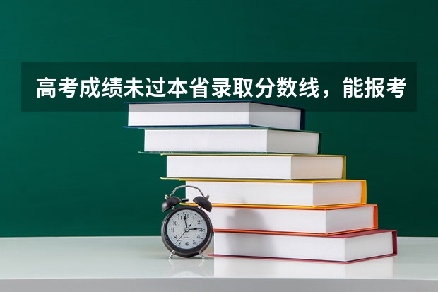 高考成绩未过本省录取分数线,能报考外校吗?