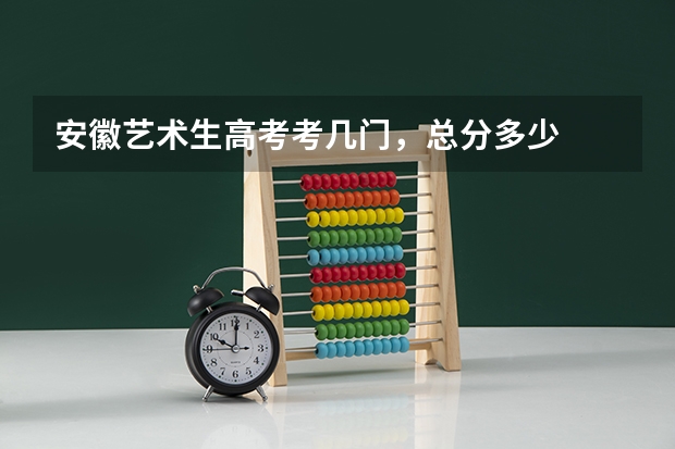 安徽艺术生高考考几门,总分多少