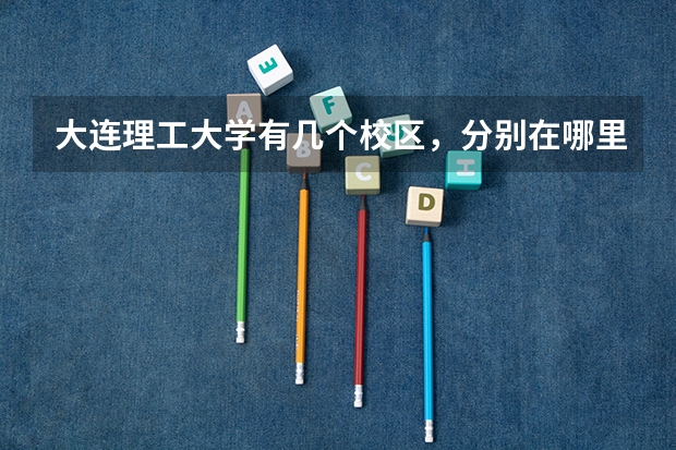 大连理工大学有几个校区，分别在哪里，上次去没找到