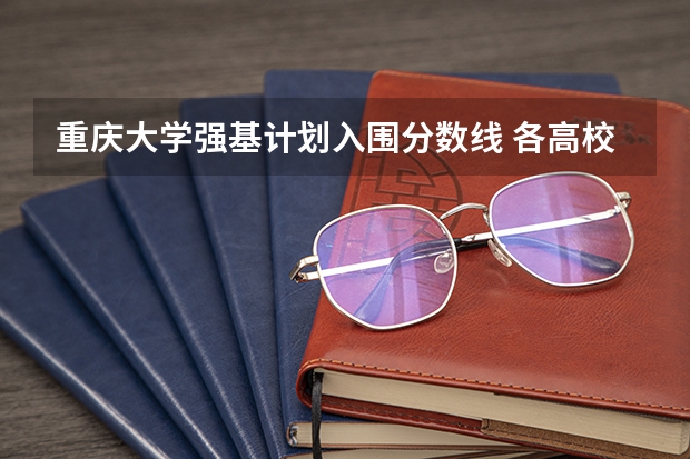 重庆大学强基计划入围分数线 各高校强基计划入围分数线