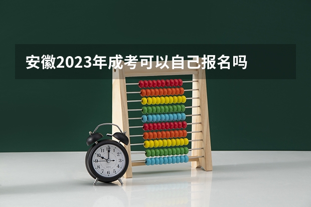 安徽2023年成考可以自己报名吗 具体流程是什么?