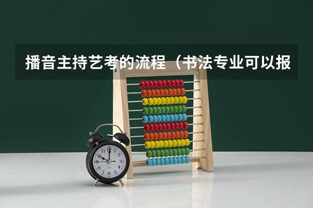 播音主持艺考的流程(书法专业可以报考那些大学?)