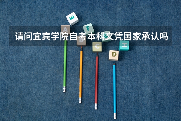 请问宜宾学院自考本科文凭国家承认吗?
