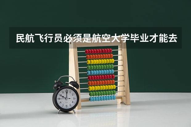 民航飞行员必须是航空大学毕业才能去参加招飞么? 民航招飞体检全介绍(通俗易懂版,建议新手收藏)