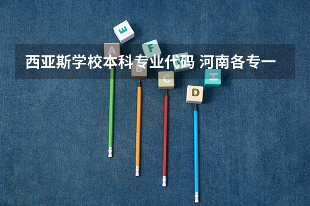西亚斯学校本科专业代码 河南各专一学校的代码???????????????、