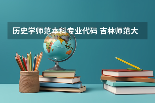 历史学师范本科专业代码 吉林师范大学的代码 和各专业的编号 急求 必采纳