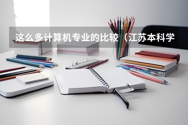 这么多计算机专业的比较(江苏本科学校排名)