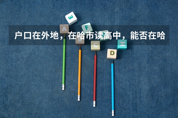 户口在外地,在哈市读高中,能否在哈市参加高考 西安交通大学报考政策解读