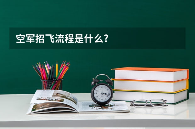 空军招飞流程是什么?