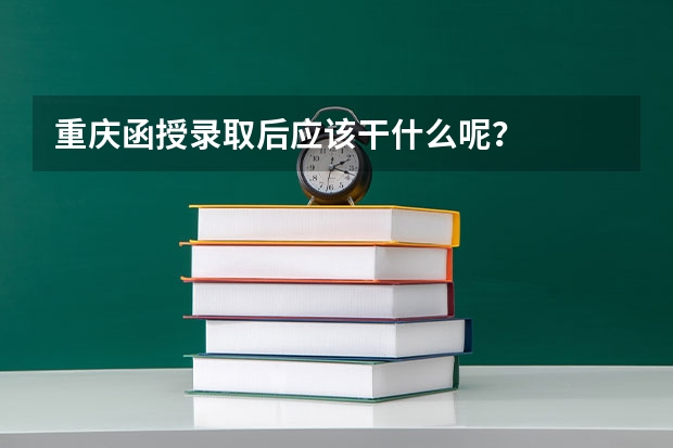 重庆函授录取后应该干什么呢?