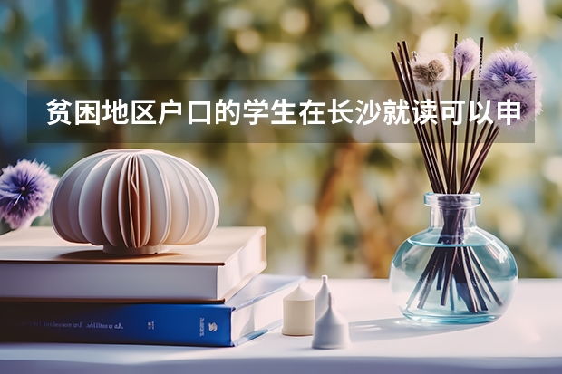 贫困地区户口的学生在长沙就读可以申请降分吗