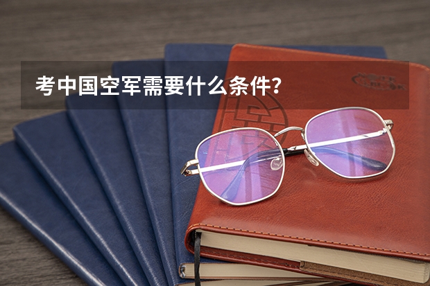考中国空军需要什么条件?