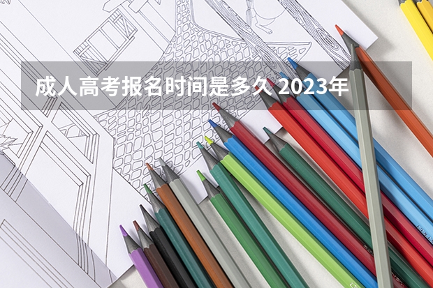 成人高考报名时间是多久 2023年什么时候填志愿?