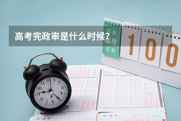 高考完政审是什么时候？