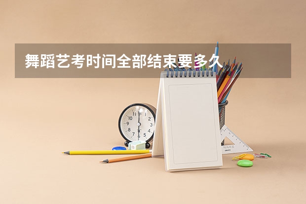 舞蹈艺考时间全部结束要多久