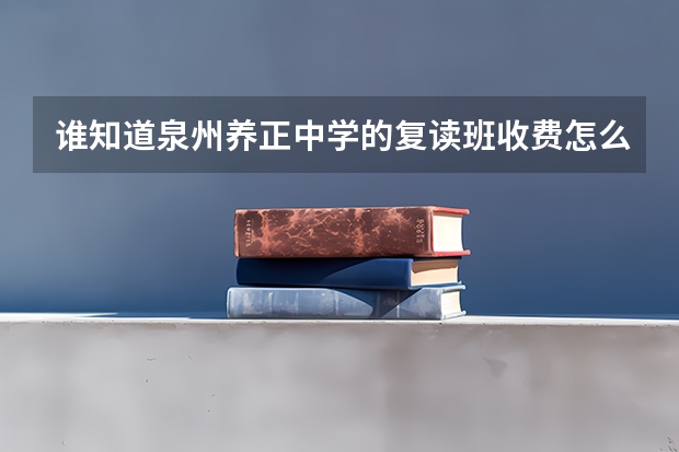 谁知道泉州养正中学的复读班收费怎么样，还有住宿安排等各方面条件如何。