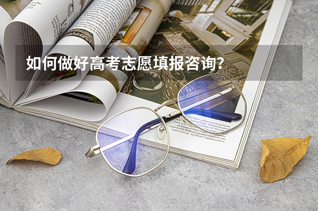 如何做好高考志愿填报咨询?