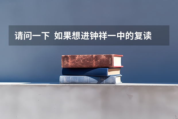 请问一下  如果想进钟祥一中的复读班要多少分？还有钟祥六中的实验班高考要多少分？
