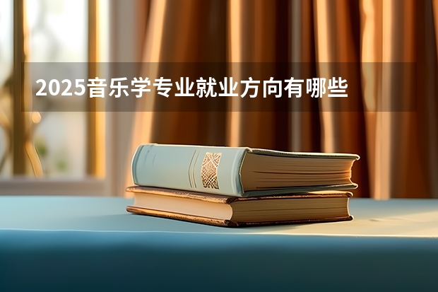 2025音乐学专业就业方向有哪些 主要学什么