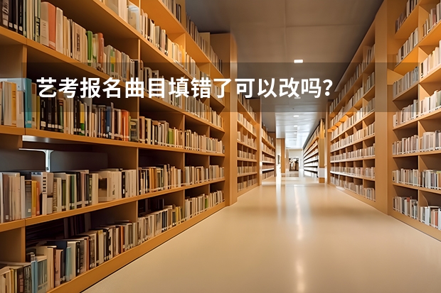 艺考报名曲目填错了可以改吗？