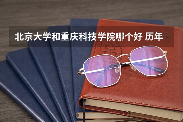 北京大学和重庆科技学院哪个好 历年录取分数线对比