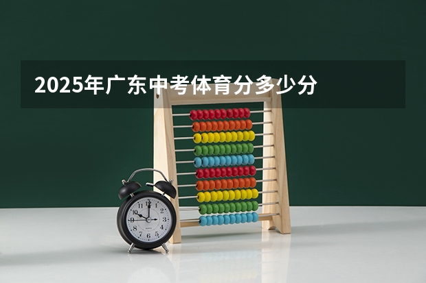 2025年广东中考体育分多少分