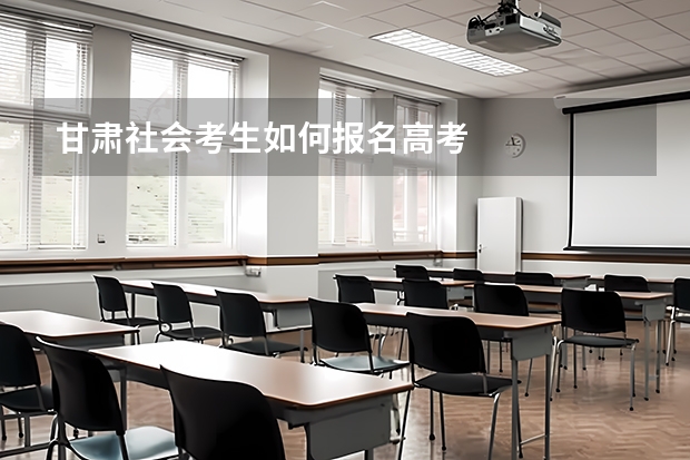 甘肃社会考生如何报名高考