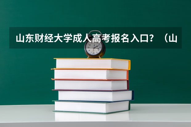 山东财经大学成人高考报名入口?(山东夏季高考报名时间)