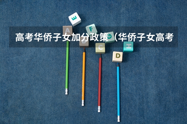 高考华侨子女加分政策(华侨子女高考政策)