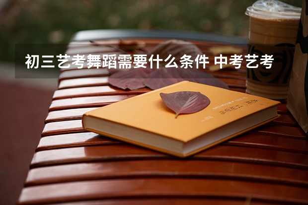 初三艺考舞蹈需要什么条件 中考艺考舞蹈都考什么