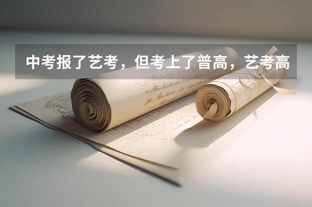 中考报了艺考，但考上了普高，艺考高中可以不去吗