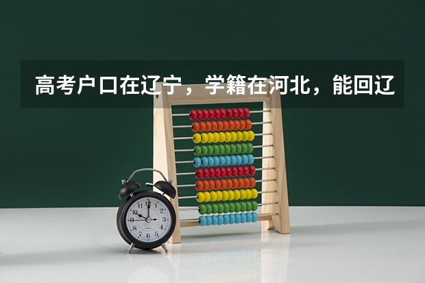 高考户口在辽宁,学籍在河北,能回辽宁报考吗