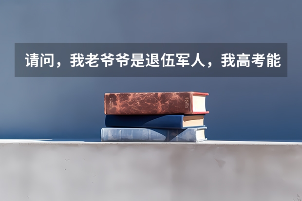 请问,我老爷爷是退伍军人,我高考能加分吗