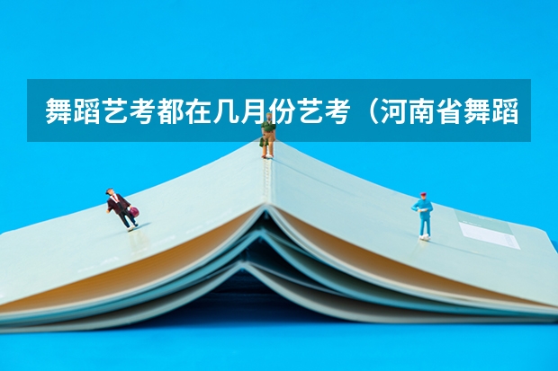 舞蹈艺考都在几月份艺考(河南省舞蹈艺考时间)