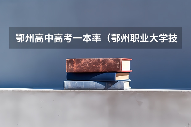 鄂州高中高考一本率（鄂州职业大学技能高考录取线）