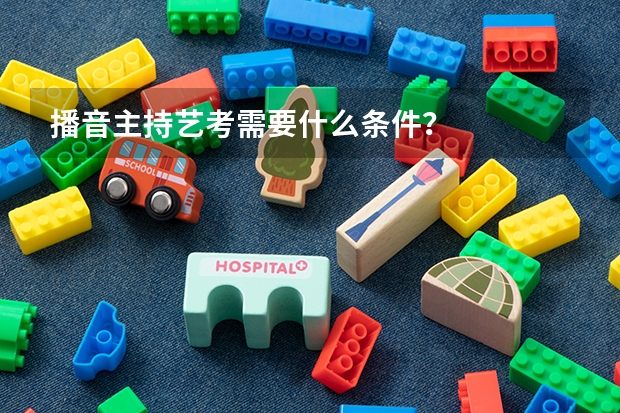 播音主持艺考需要什么条件?