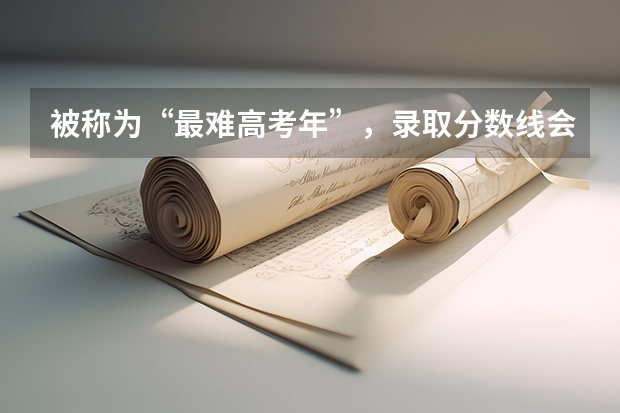 被称为“最难高考年”,录取分数线会升还是会降呢?