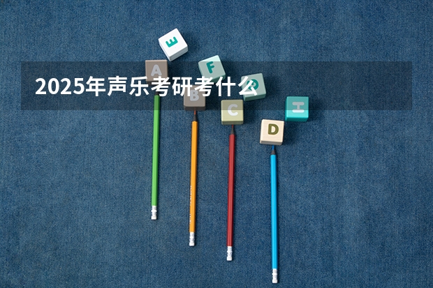 2025年声乐考研考什么