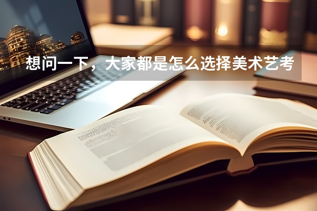 想问一下,大家都是怎么选择美术艺考集训画室的?