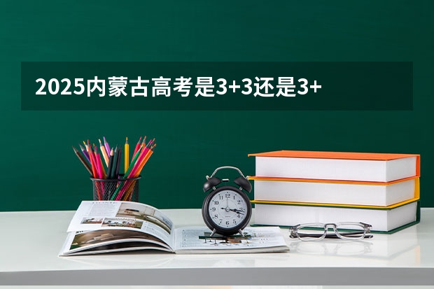 2025内蒙古高考是3+3还是3+1+2模式?(2025包头新高考几卷)