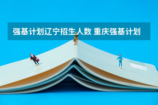 强基计划辽宁招生人数 重庆强基计划招生人数