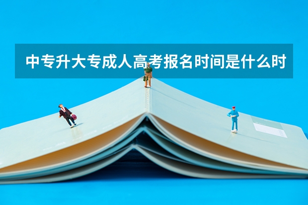 中专升大专成人高考报名时间是什么时候