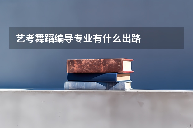 艺考舞蹈编导专业有什么出路
