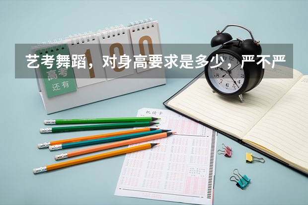艺考舞蹈，对身高要求是多少，严不严格，有哪些好的学校嘛