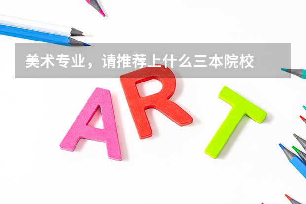 美术专业,请推荐上什么三本院校